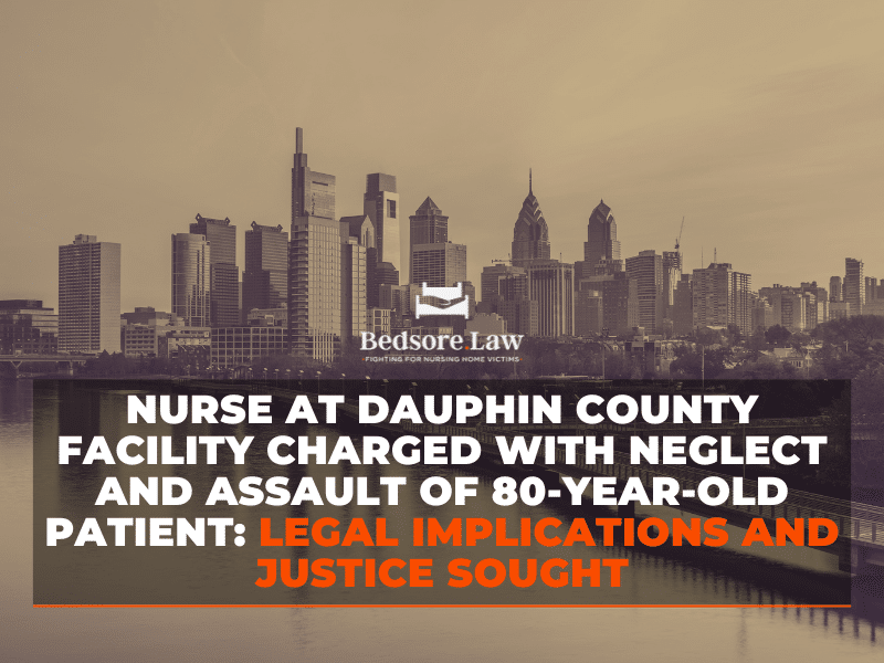 Nurse at Dauphin County Facility Charged with Neglect and Assault of 80-Year-Old Patient: Legal Implications and Justice Sought