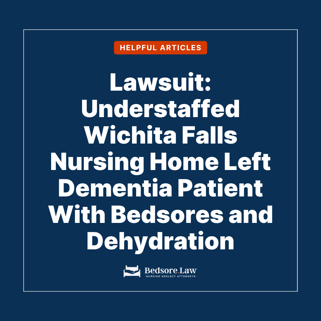 Lawsuit Says Understaffed Wichita Falls Nursing Home Left Woman With Dementia Alone Until She Developed Bedsores and Severe Dehydration